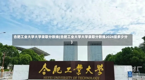 合肥工业大学大学录取分数线(合肥工业大学大学录取分数线2024是多少分)