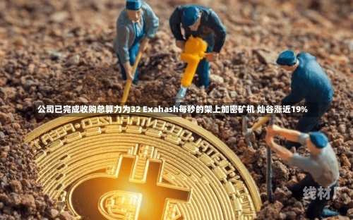 公司已完成收购总算力为32 Exahash每秒的架上加密矿机 灿谷涨近19%