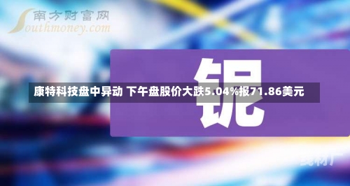 康特科技盘中异动 下午盘股价大跌5.04%报71.86美元