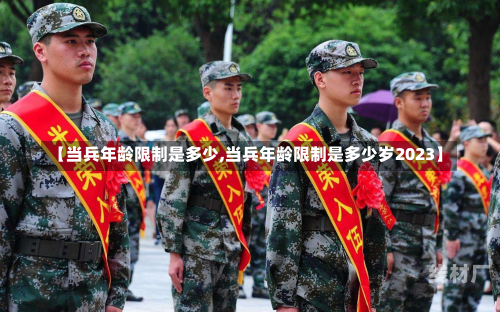 【当兵年龄限制是多少,当兵年龄限制是多少岁2023】