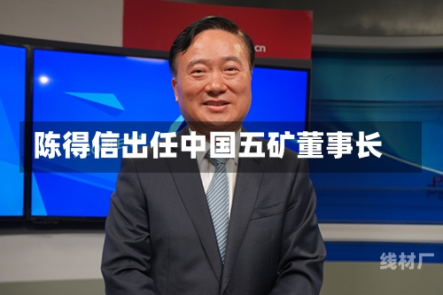 陈得信出任中国五矿董事长