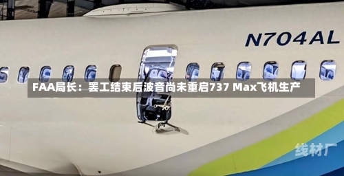 FAA局长：罢工结束后波音尚未重启737 Max飞机生产