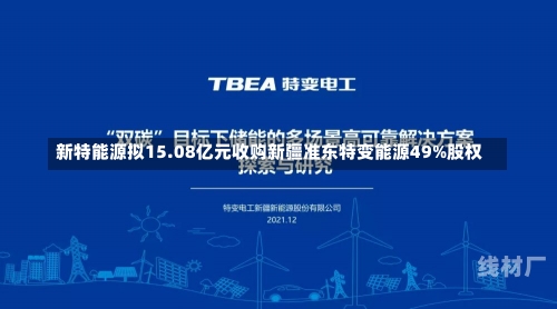 新特能源拟15.08亿元收购新疆准东特变能源49%股权