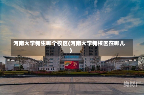 河南大学新生哪个校区(河南大学新校区在哪儿)