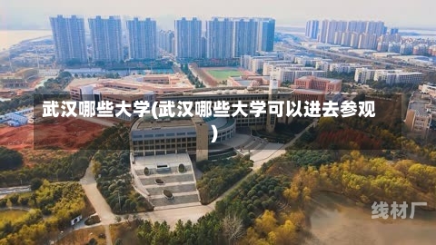 武汉哪些大学(武汉哪些大学可以进去参观)