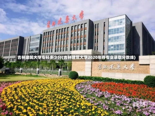 吉林建筑大学专科多少分(吉林建筑大学2020年各专业录取分数线)