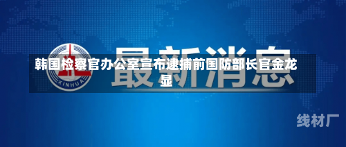 韩国检察官办公室宣布逮捕前国防部长官金龙显