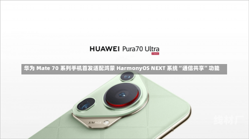 华为 Mate 70 系列手机首发适配鸿蒙 HarmonyOS NEXT 系统“通信共享”功能