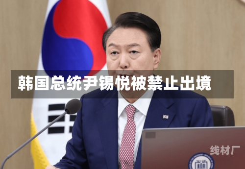 韩国总统尹锡悦被禁止出境