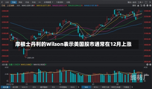 摩根士丹利的Wilson表示美国股市通常在12月上涨