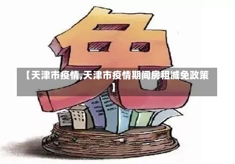 【天津市疫情,天津市疫情期间房租减免政策】