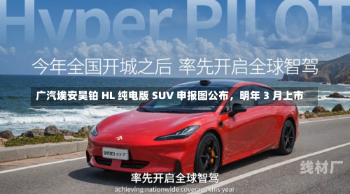 广汽埃安昊铂 HL 纯电版 SUV 申报图公布，明年 3 月上市