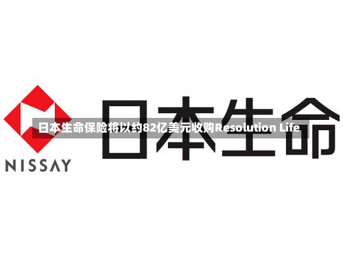 日本生命保险将以约82亿美元收购Resolution Life