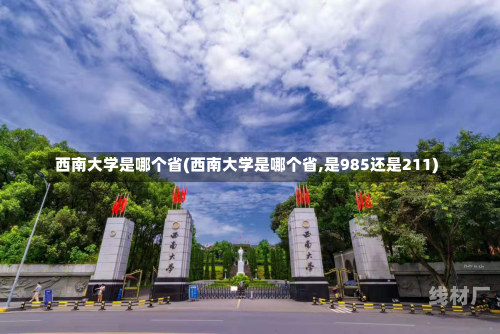 西南大学是哪个省(西南大学是哪个省,是985还是211)