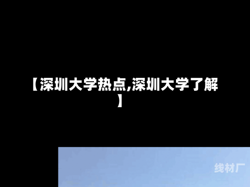 【深圳大学热点,深圳大学了解】