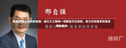 视频|摩根士丹利邢自强：新三大工程每一项都是万亿级别，发力方向更多的是消费和需求