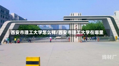 西安市理工大学怎么样/西安市理工大学在哪里