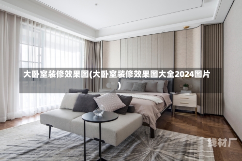 大卧室装修效果图(大卧室装修效果图大全2024图片)