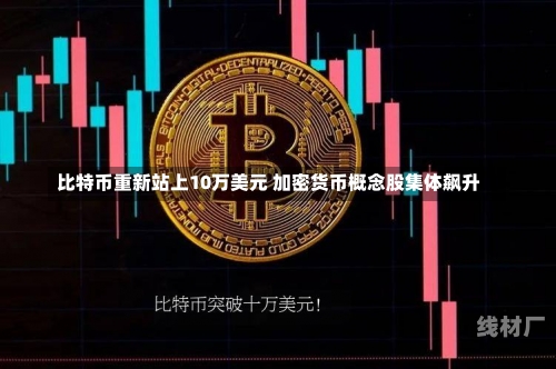 比特币重新站上10万美元 加密货币概念股集体飙升