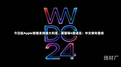 今日起Apple智能支持澳大利亚、英国等6国语言：中文明年登场