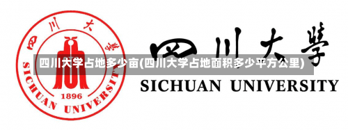 四川大学占地多少亩(四川大学占地面积多少平方公里)