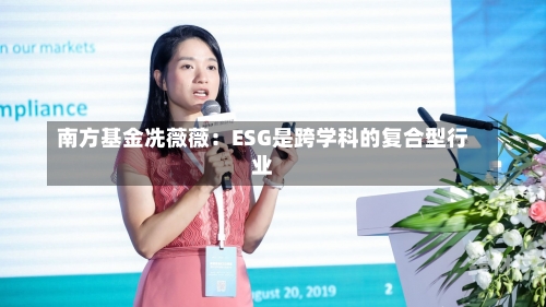 南方基金冼薇薇：ESG是跨学科的复合型行业