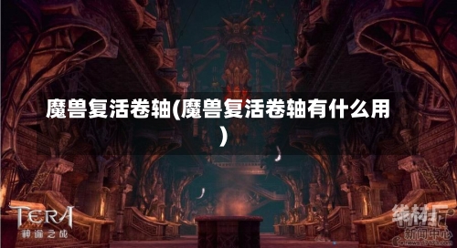 魔兽复活卷轴(魔兽复活卷轴有什么用)