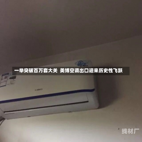 一举突破百万套大关  美博空调出口迎来历史性飞跃