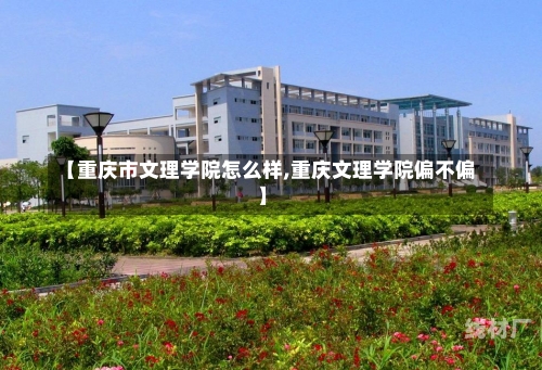 【重庆市文理学院怎么样,重庆文理学院偏不偏】