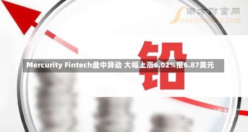 Mercurity Fintech盘中异动 大幅上涨6.02%报6.87美元