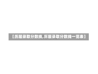 【历届录取分数线,历届录取分数线一览表】