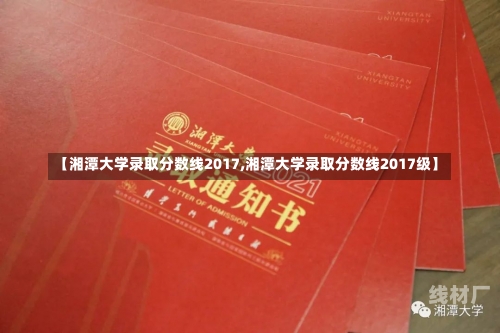 【湘潭大学录取分数线2017,湘潭大学录取分数线2017级】