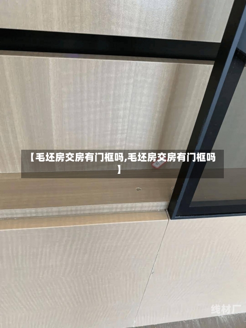 【毛坯房交房有门框吗,毛坯房交房有门框吗】