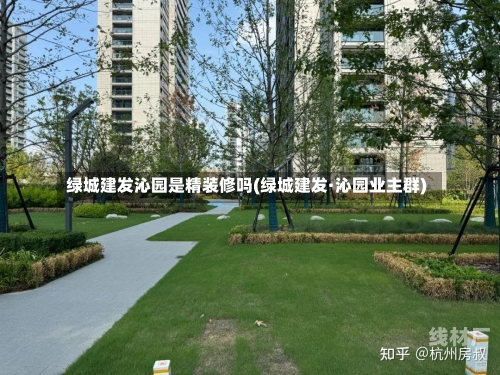 绿城建发沁园是精装修吗(绿城建发·沁园业主群)