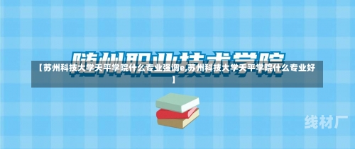 【苏州科技大学天平学院什么专业强调e,苏州科技大学天平学院什么专业好】