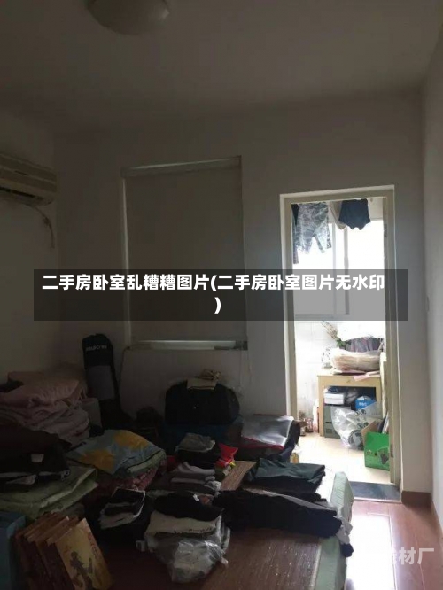 二手房卧室乱糟糟图片(二手房卧室图片无水印)