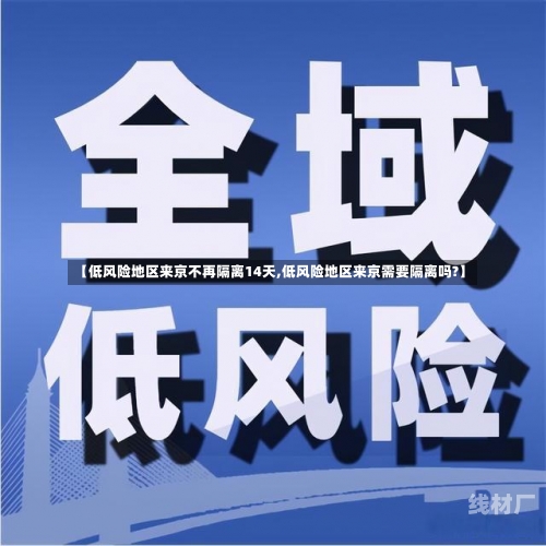 【低风险地区来京不再隔离14天,低风险地区来京需要隔离吗?】