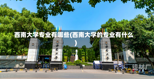 西南大学专业有哪些(西南大学的专业有什么)