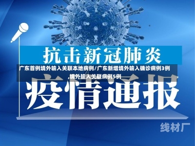 广东首例境外输入关联本地病例/广东新增境外输入确诊病例3例,境外输入关联病例5例