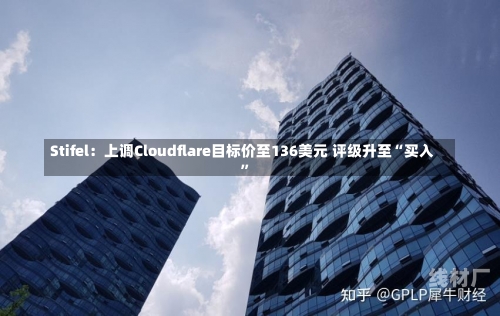 Stifel：上调Cloudflare目标价至136美元 评级升至“买入”