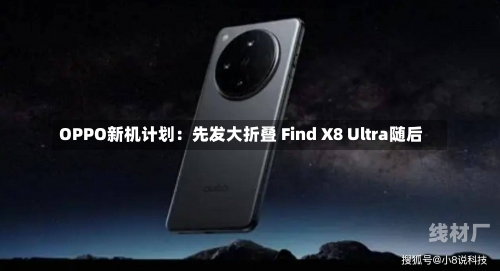 OPPO新机计划：先发大折叠 Find X8 Ultra随后