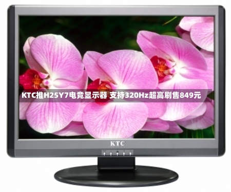 KTC推H25Y7电竞显示器 支持320Hz超高刷售849元