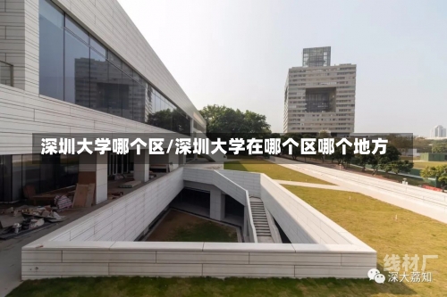 深圳大学哪个区/深圳大学在哪个区哪个地方