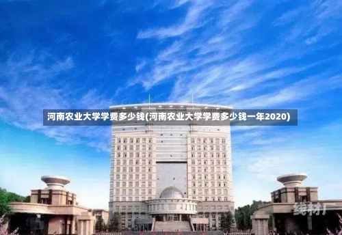 河南农业大学学费多少钱(河南农业大学学费多少钱一年2020)