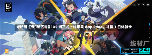 米哈游《云・绝区零》iOS 端正式上线苹果 App Store，补偿 1 日体验卡