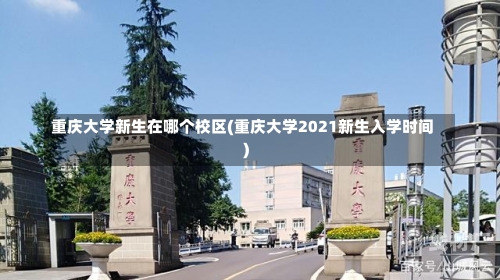 重庆大学新生在哪个校区(重庆大学2021新生入学时间)