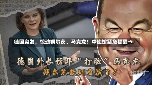 德国突发，惊动朔尔茨、马克龙！中使馆紧急提醒→