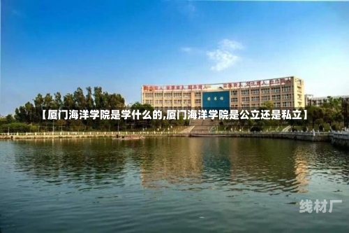 【厦门海洋学院是学什么的,厦门海洋学院是公立还是私立】