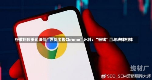 谷歌回应美司法部“强制出售Chrome”计划：“极端”且与法律相悖