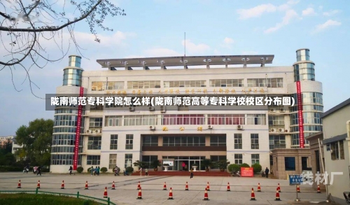 陇南师范专科学院怎么样(陇南师范高等专科学校校区分布图)